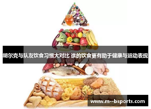 胡尔克与队友饮食习惯大对比 谁的饮食更有助于健康与运动表现
