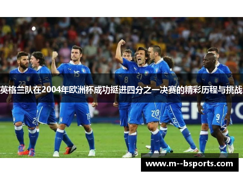 英格兰队在2004年欧洲杯成功挺进四分之一决赛的精彩历程与挑战 英格兰队在2004年欧洲杯成功挺进四分之一决赛的精彩历程与挑战