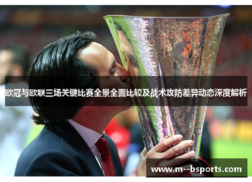 欧冠与欧联三场关键比赛全景全面比较及战术攻防差异动态深度解析