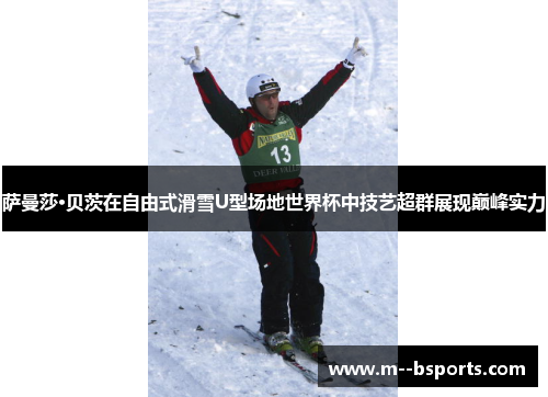萨曼莎·贝茨在自由式滑雪U型场地世界杯中技艺超群展现巅峰实力