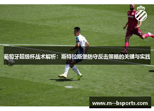 葡萄牙超级杯战术解析：斯特拉斯堡防守反击策略的关键与实践