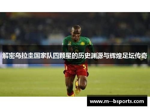 解密乌拉圭国家队四颗星的历史渊源与辉煌足坛传奇