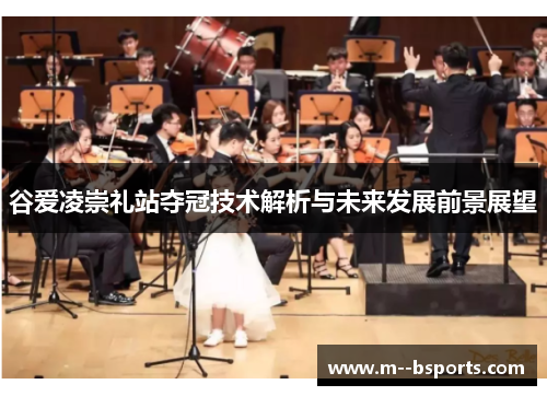 谷爱凌崇礼站夺冠技术解析与未来发展前景展望