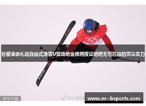 谷爱凌崇礼站自由式滑雪U型场地金牌再度证明她无可匹敌的顶尖实力