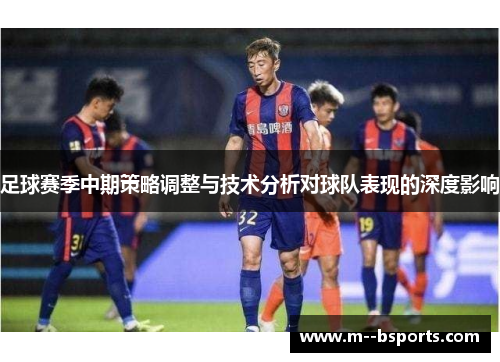 足球赛季中期策略调整与技术分析对球队表现的深度影响