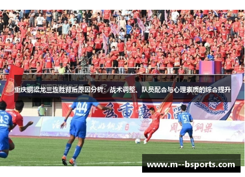 重庆铜梁龙三连胜背后原因分析:战术调整、队员配合与心理素质的综合提升 重庆铜梁龙三连胜背后原因分析:战术调整、队员配合与心理素质的综合提升
