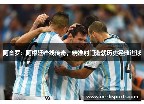 阿奎罗：阿根廷锋线传奇，精准射门造就历史经典进球