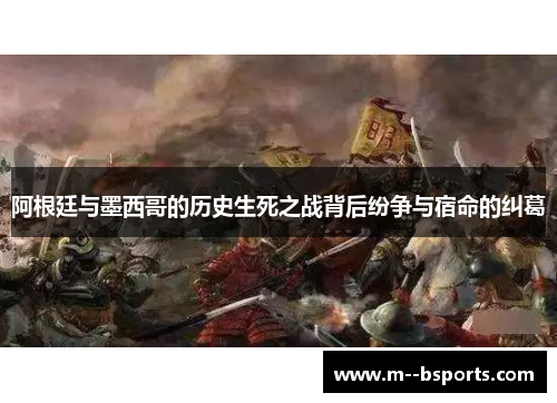 阿根廷与墨西哥的历史生死之战背后纷争与宿命的纠葛