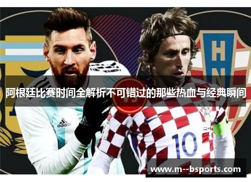 阿根廷比赛时间全解析不可错过的那些热血与经典瞬间 阿根廷比赛时间全解析不可错过的那些热血与经典瞬间