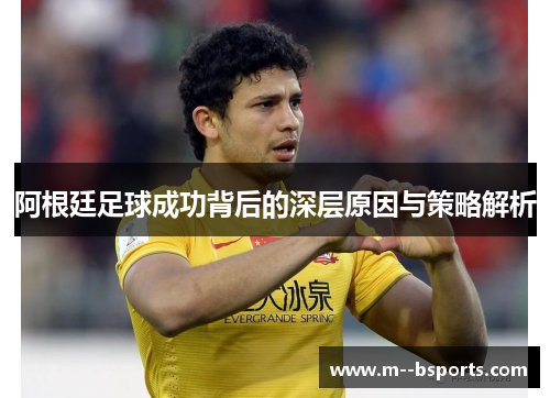 阿根廷足球成功背后的深层原因与策略解析 阿根廷足球成功背后的深层原因与策略解析