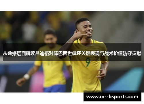 从数据层面解读吕迪格对阵巴西世俱杯关键表现与战术价值防守贡献 从数据层面解读吕迪格对阵巴西世俱杯关键表现与战术价值防守贡献