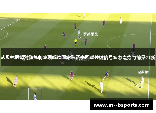 从贝林厄姆对阵热刺表现解读国家队赛事回暖关键信号状态走势与前景判断 从贝林厄姆对阵热刺表现解读国家队赛事回暖关键信号状态走势与前景判断