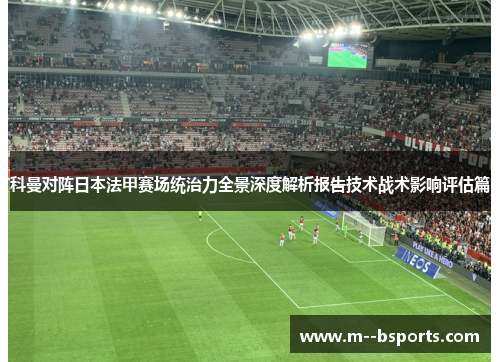 科曼对阵日本法甲赛场统治力全景深度解析报告技术战术影响评估篇