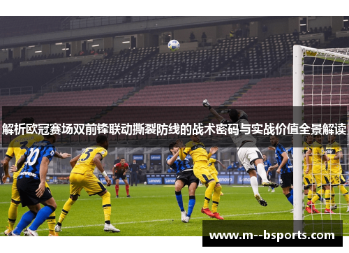解析欧冠赛场双前锋联动撕裂防线的战术密码与实战价值全景解读