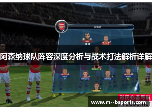 阿森纳球队阵容深度分析与战术打法解析详解