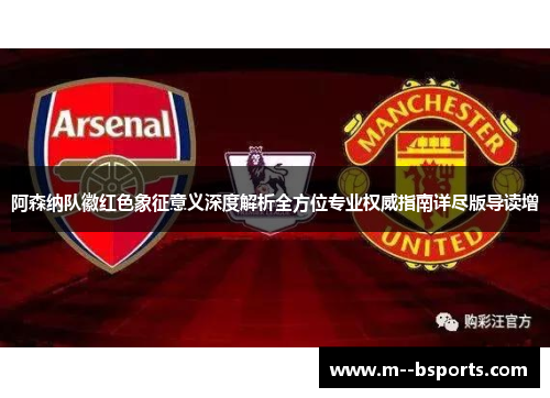 阿森纳队徽红色象征意义深度解析全方位专业权威指南详尽版导读增