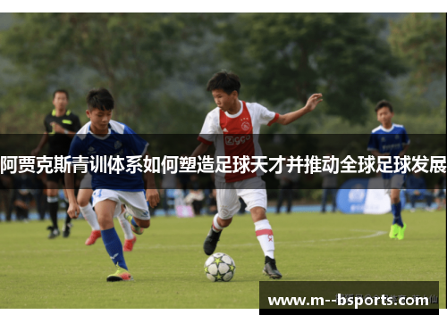 阿贾克斯青训体系如何塑造足球天才并推动全球足球发展