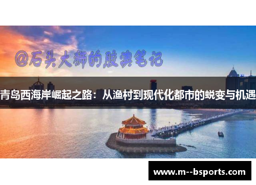 青岛西海岸崛起之路：从渔村到现代化都市的蜕变与机遇