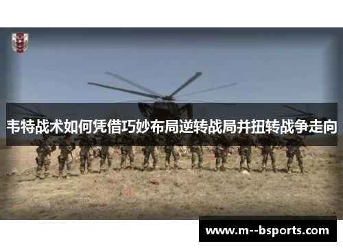 韦特战术如何凭借巧妙布局逆转战局并扭转战争走向