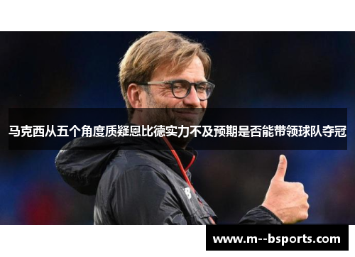 马克西从五个角度质疑恩比德实力不及预期是否能带领球队夺冠