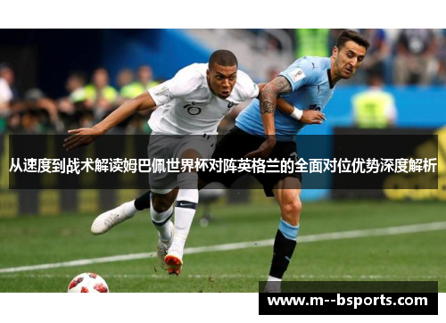 从速度到战术解读姆巴佩世界杯对阵英格兰的全面对位优势深度解析