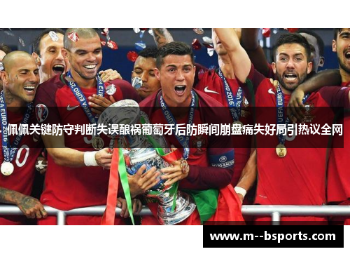 佩佩关键防守判断失误酿祸葡萄牙后防瞬间崩盘痛失好局引热议全网