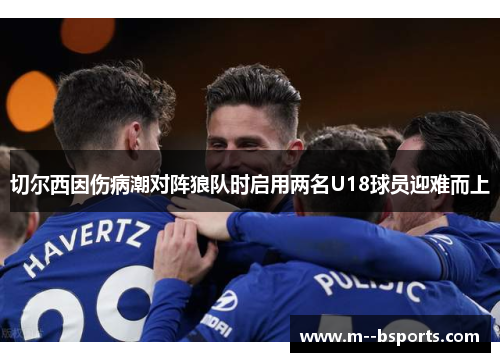 切尔西因伤病潮对阵狼队时启用两名U18球员迎难而上