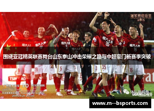 围绕亚冠精英联赛舞台山东泰山冲击荣耀之路与中超豪门新赛季突破