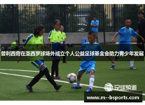 普利西奇在圣西罗球场外成立个人公益足球基金会助力青少年发展