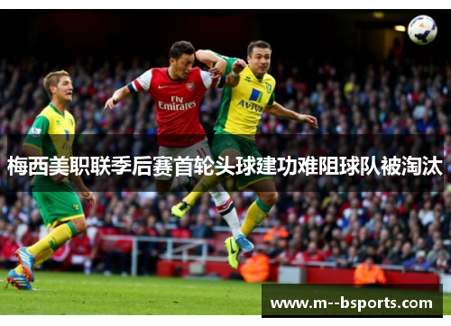 梅西美职联季后赛首轮头球建功难阻球队被淘汰 梅西美职联季后赛首轮头球建功难阻球队被淘汰