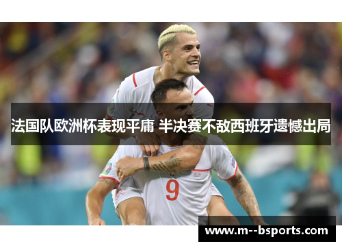 法国队欧洲杯表现平庸 半决赛不敌西班牙遗憾出局