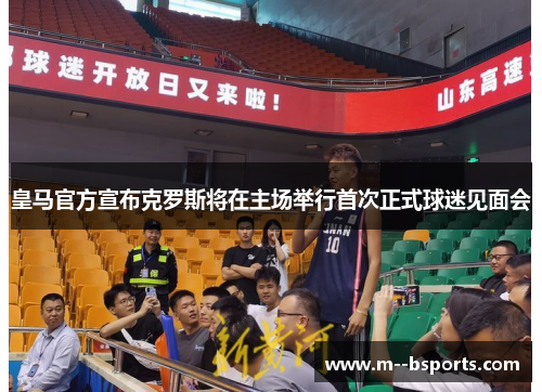 皇马官方宣布克罗斯将在主场举行首次正式球迷见面会