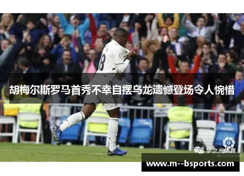 胡梅尔斯罗马首秀不幸自摆乌龙遗憾登场令人惋惜