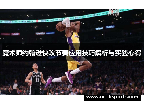 魔术师约翰逊快攻节奏应用技巧解析与实践心得 魔术师约翰逊快攻节奏应用技巧解析与实践心得