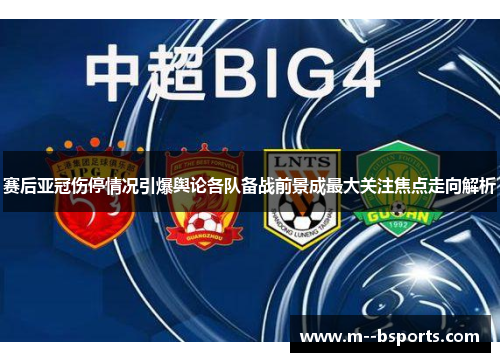 赛后亚冠伤停情况引爆舆论各队备战前景成最大关注焦点走向解析
