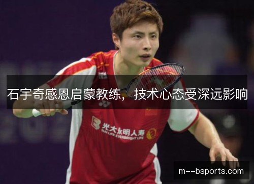 石宇奇感恩启蒙教练，技术心态受深远影响
