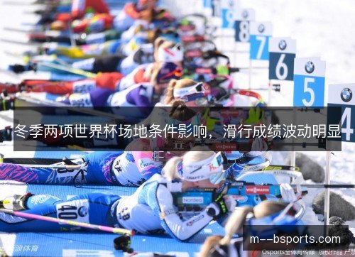 冬季两项世界杯场地条件影响,滑行成绩波动明显 冬季两项世界杯场地条件影响,滑行成绩波动明显