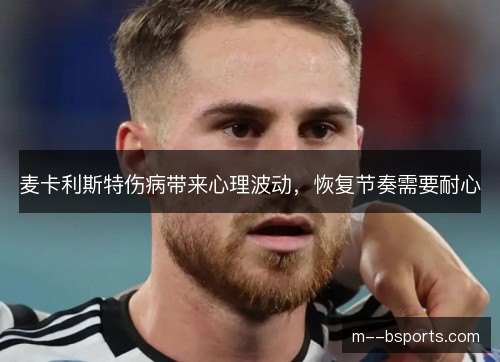 麦卡利斯特伤病带来心理波动,恢复节奏需要耐心 麦卡利斯特伤病带来心理波动,恢复节奏需要耐心